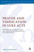 Prayer and Vindication in Luke - Acts: The Theme of Prayer Within the Context of the Legitimating and Edifying Objective of the Lukan Narrative