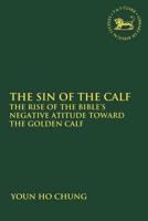 The Sin of the Calf: The Rise of the Bible's Negative Attitude Toward the Golden Calf