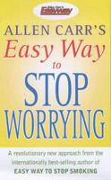 Allen Carr's Easy Way to Stop Worrying