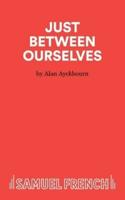 Just Between Ourselves - A Play