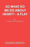 So What Do We Do About Henry? - A Play