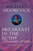 The Best Short Fiction Of Michael Moorcock. Volume 3 Breakfast in the Ruins and Other Stories