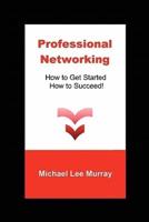 Professional Networking: How to Get Started, How to Succeed!