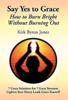 Say Yes to Grace: How to Burn Bright Without Burning Out