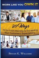 WORK LIKE YOU OWN IT! 20 Ways to Go From Meeting to Exceeding Your Customers' Expectations