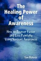 The Healing Power of Awareness: How to Recover Faster and Less Painfully Using Sentient Awareness