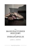 The Manufactured History of Indianapolis