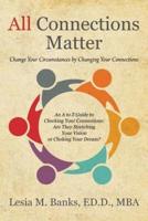 All Connections Matter: Change Your Circumstances by Changing Your Connections --  An A to Z Guide to Checking Your Connections:  Are They Stretching Your Vision or Choking Your Dream?