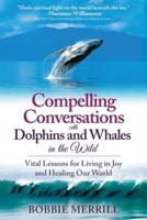 Compelling Conversations with Dolphins and Whales in the Wild: Vital Lessons for Living in Joy and Healing our World