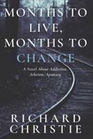 Months to Live, Months to Change: A Novel About Addiction, Atheism, Apostasy