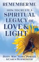 Remember Me : How to Create a Spiritual Legacy of Love and Light