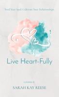 Live Heart-Fully: Feed Your Soul. Cultivate Your Relationships.