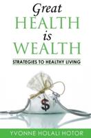 Great Health Is Wealth: Strategies to Healthy Living: Strategies To Healthy Living