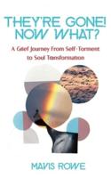 Their Gone! Now What? A Grief Journey from Self-Torment to Soul Transformation