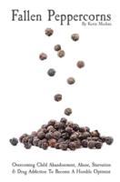 Fallen Peppercorns: Overcoming Child Abandonment, Abuse, Starvation & Drug Addiction To Become A Humble Optimist