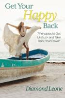 Get Your Happy Back: 7 Principles to Get Unstuck and Take Back Your Power!