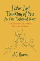I Was Just Thinking of You for One Thousand Years: A Collection of Poems for Love Addicts