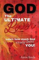 God - The Ultimate Lover: Learn how much God truly loves you!