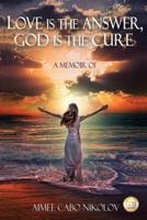 Love is the Answer, God is the Cure: A True Story of Abuse, Betrayal and Unconditional Love
