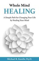 Whole Mind Healing: A Simple Path for Changing Your Life by Healing Your Mind