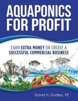 Aquaponics for Profit: Earn Extra Money or Create a Successful Commercial Business