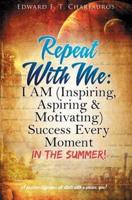 Repeat With Me: I AM (Inspiring, Aspiring & Motivating) Success Every Moment: In The Summer!