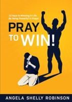 Pray to Win!: 10 Keys to Winning in Life By Being Powerful in Prayer