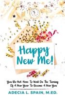 Happy New Me! : You Do Not Have To Wait On The Turning Of A New Year To Become A New You