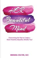 Her Beautiful Mind: Overcoming the Past to Create a More Powerful, Beautiful, Mindful You!