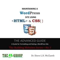 MAINTAINING A WordPress  Site Using HTML & CSS: The Advance Guide: A Guide for Formatting and Styling a WordPress Site