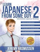 Learn Japanese From Some Guy 2: Intermediate Japanese Grammar