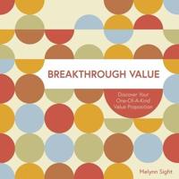 Breakthrough Value: Discover Your One-of-a-Kind Value Proposition