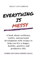 EVERYTHING IS MESSY: STORIES. SOLUTIONS. MINDSET. MEALS.