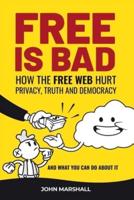 Free Is Bad: How The Free Web Hurt Privacy, Truth and Democracy....and what you can do about it