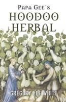 Papa Gee's Hoodoo Herbal: The Magic of Herbs, Roots, and Minerals in the Hoodoo Tradition