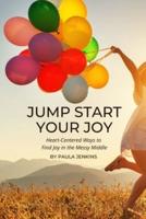 Jump Start Your Joy: Heart-Centered Ways to Find Joy in the Messy Middle