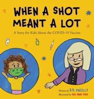 When a Shot Meant a Lot: A Story for Kids about the COVID-19 Vaccine