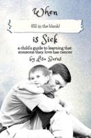 When (fill in the blank) is Sick: a child's guide to learning that someone they love has cancer