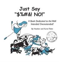 Just Say "$%#&! NO!": A Book Dedicated to the Well Intended Overextended!