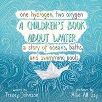 One Hydrogen, Two Oxygen A Children's Book About Water: A Story of Oceans, Baths and Swimming Pools