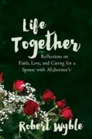 Life Together: Reflections on Faith, Love, and Caring for a Spouse with Alzheimer's