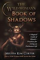 The Wild Woman's Book of Shadows: A Magical Guide of Rituals + Practices for Living an Enchanted Life