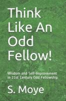 Think Like An Odd Fellow!: Wisdom and Self-Improvement in 21st Century Odd Fellowship