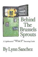 Behind The Brussels Sprouts: A Lighthearted "What If" Parenting Guide