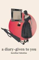 a diary - given to you: a story through poetry and prose
