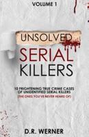 Unsolved Serial Killers  : 10 Frightening True Crime Cases of Unidentified Serial Killers (The Ones You've Never Heard of) Volume 1