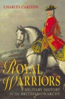 Royal Warriors : A Military History of the British Monarchy
