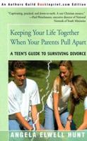 Keeping Your Life Together When Your Parents Pull Apart: A Teen's Guide to Surviving Divorce