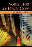 Notes from the Prayer Closet: A Daily Primer for Those Whose Only Place to Hide from Life is in a Closet. Any Closet That They Can Find.