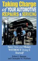 Taking Charge of Your Automotive Repairs and Servicing: Learning to Save Time and Money Getting It Done Right the First Time Without Doing It Yourself